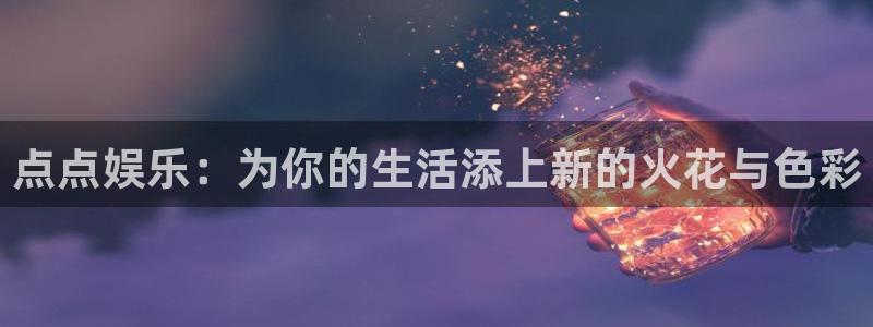 今年会首页：点点娱乐：为你的生活添上新的火花与色彩