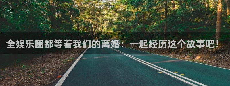 今年会首页：全娱乐圈都等着我们的离婚：一起经历这个故事吧！