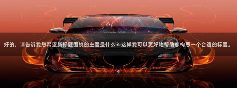 今年会首页：好的，请告诉我您希望新标题围绕的主题是什么？这样我可以更好地帮助您构思一个合适的标题。
