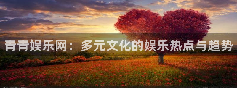 今年会首页：青青娱乐网：多元文化的娱乐热点与趋势