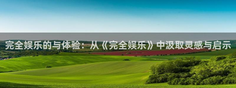 今年会官网登录入口：完全娱乐的与体验：从《完全娱乐》中汲取灵感与启示